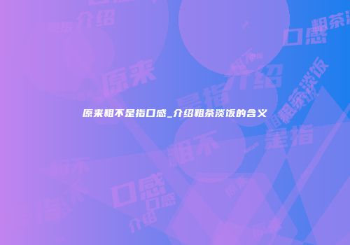 原来粗不是指口感_介绍粗茶淡饭的含义
