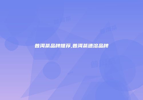 普洱茶品牌推荐,普洱茶速溶品牌