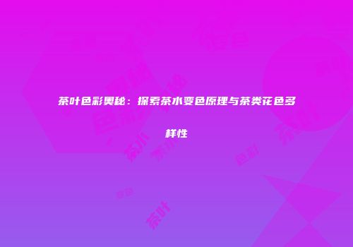 茶叶色彩奥秘：探索茶水变色原理与茶类花色多样性