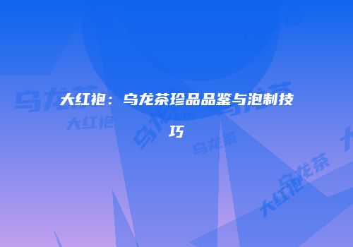 大红袍：乌龙茶珍品品鉴与泡制技巧