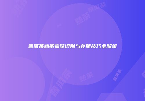 普洱茶熟茶霉味识别与存储技巧全解析