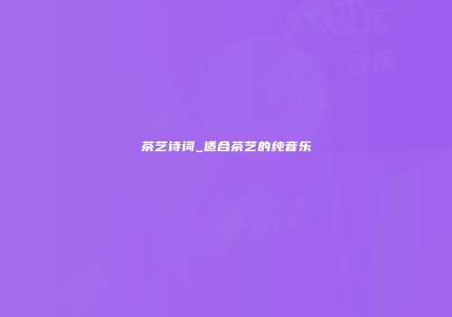 茶艺诗词_适合茶艺的纯音乐