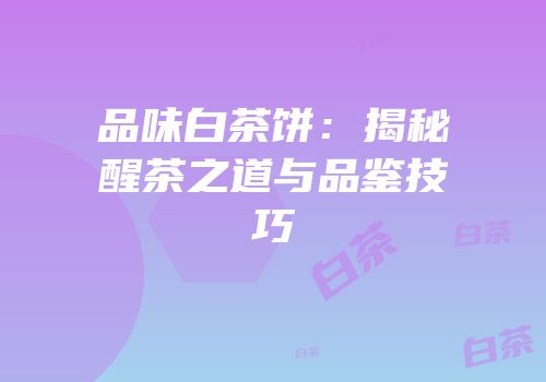 品味白茶饼：揭秘醒茶之道与品鉴技巧