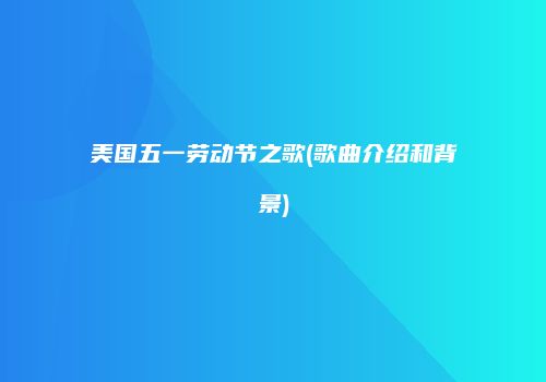 美国五一劳动节之歌(歌曲介绍和背景)
