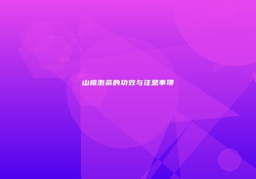 山楂泡茶的功效与注意事项