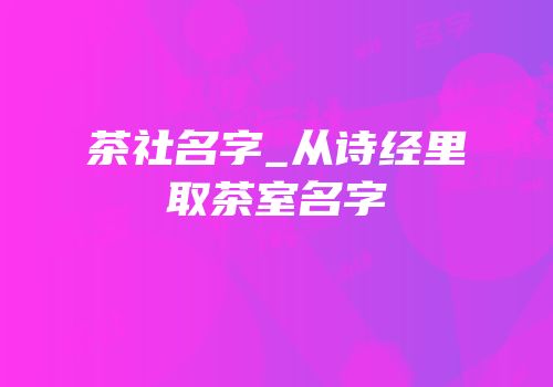 茶社名字_从诗经里取茶室名字