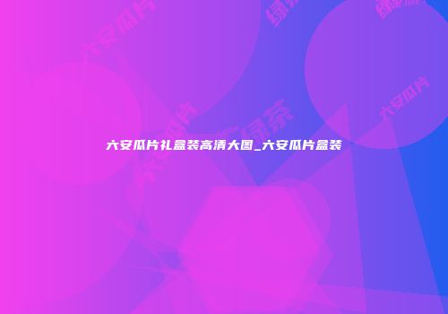 六安瓜片礼盒装高清大图_六安瓜片盒装
