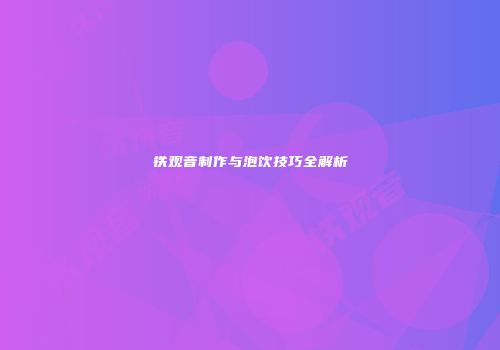 铁观音制作与泡饮技巧全解析