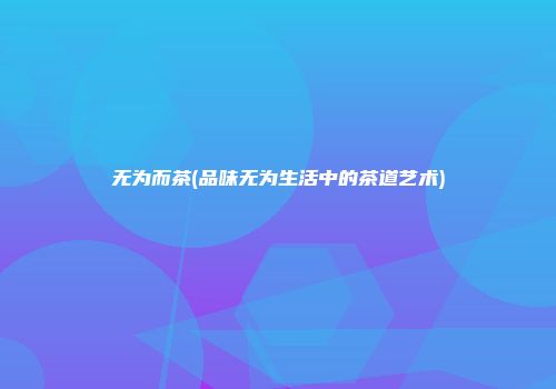 无为而茶(品味无为生活中的茶道艺术)