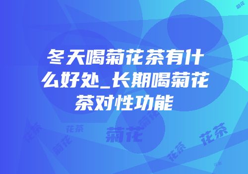 冬天喝菊花茶有什么好处_长期喝菊花茶对性功能