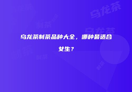 乌龙茶制茶品种大全，哪种最适合女生？