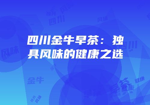 四川金牛早茶：独具风味的健康之选