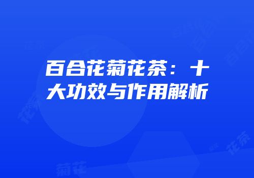 百合花菊花茶：十大功效与作用解析