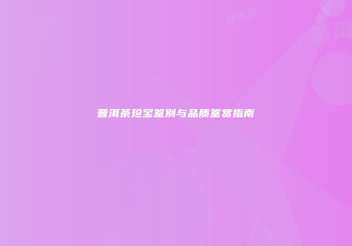 普洱茶珍宝鉴别与品质鉴赏指南