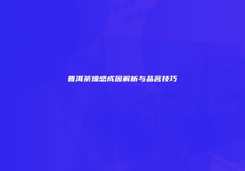 普洱茶燥感成因解析与品茗技巧