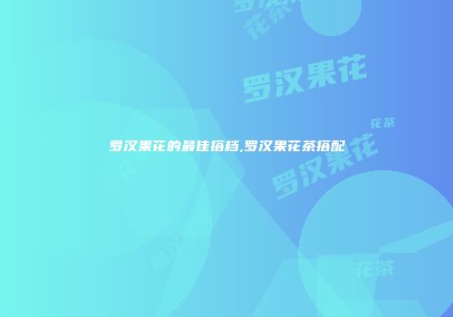 罗汉果花的最佳搭档,罗汉果花茶搭配