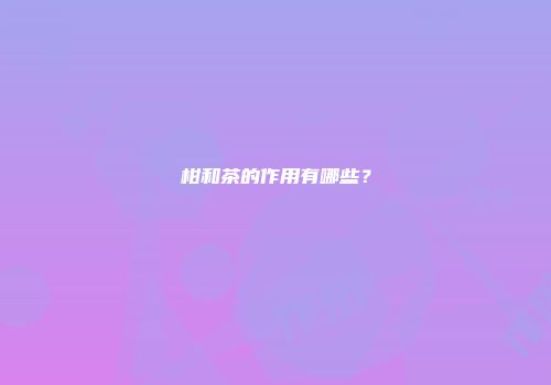 柑和茶的作用有哪些？