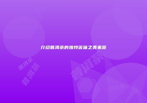 介绍普洱茶的独特苦味之美来源