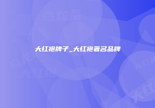 大红袍牌子_大红袍著名品牌