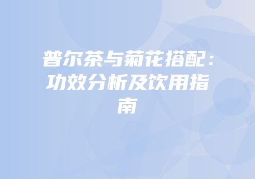 普尔茶与菊花搭配：功效分析及饮用指南
