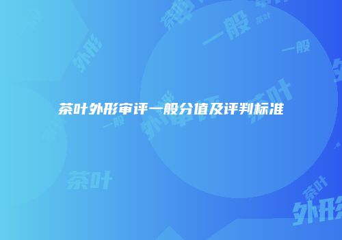 茶叶外形审评一般分值及评判标准