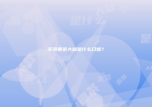 芙蓉圆茶大益是什么口感？