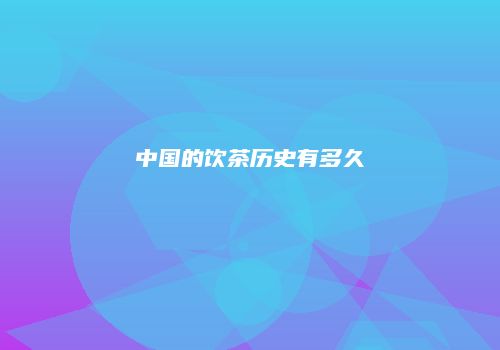 中国的饮茶历史有多久