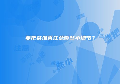 要把茶泡香注意哪些小细节？