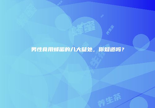 男性食用蜂蜜的八大益处，你知道吗？