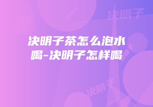 决明子茶怎么泡水喝-决明子怎样喝