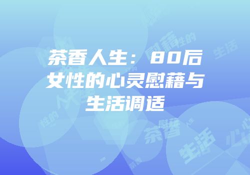 茶香人生：80后女性的心灵慰藉与生活调适