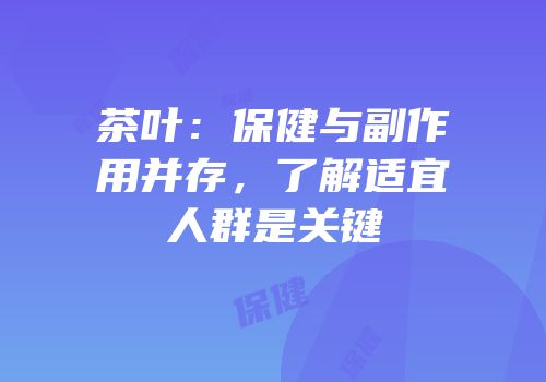 茶叶：保健与副作用并存，了解适宜人群是关键