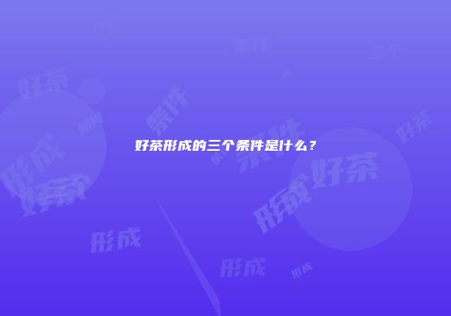 好茶形成的三个条件是什么？