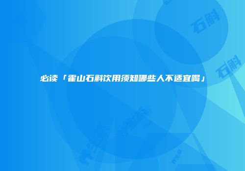 必读「霍山石斛饮用须知哪些人不适宜喝」