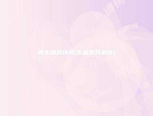 苏东坡茶诗词(东坡系列茶叶)
