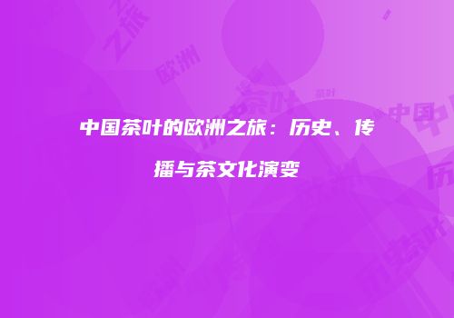 中国茶叶的欧洲之旅：历史、传播与茶文化演变