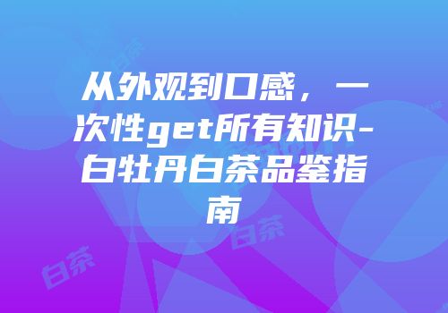 从外观到口感，一次性get所有知识-白牡丹白茶品鉴指南