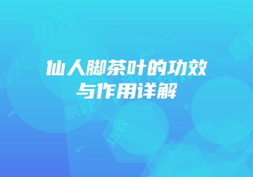 仙人脚茶叶的功效与作用详解