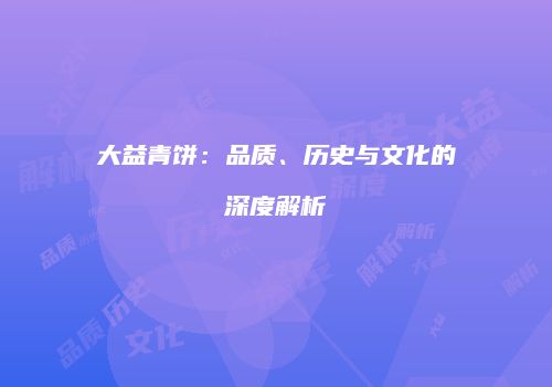 大益青饼：品质、历史与文化的深度解析
