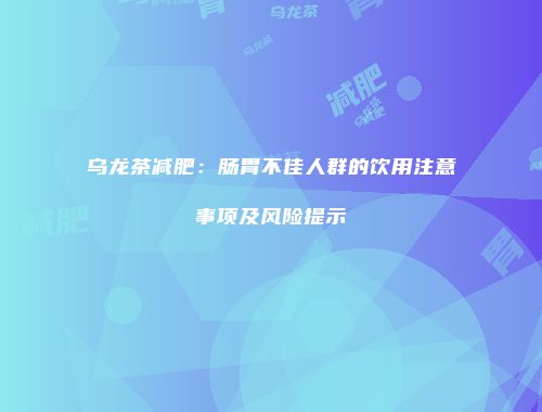 乌龙茶减肥：肠胃不佳人群的饮用注意事项及风险提示