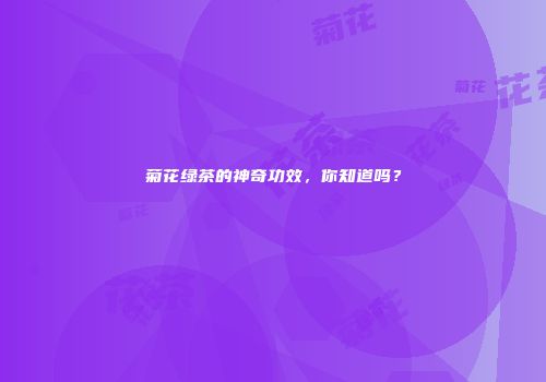 菊花绿茶的神奇功效，你知道吗？