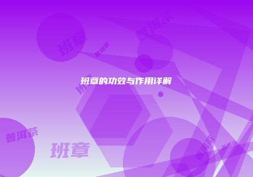 班章的功效与作用详解