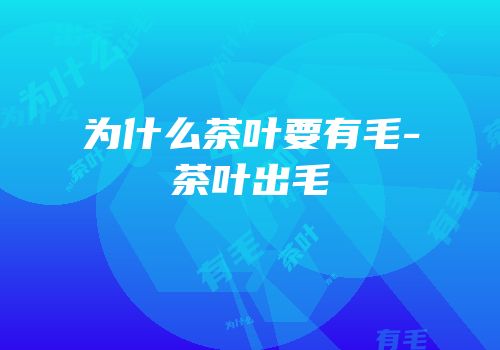 为什么茶叶要有毛-茶叶出毛
