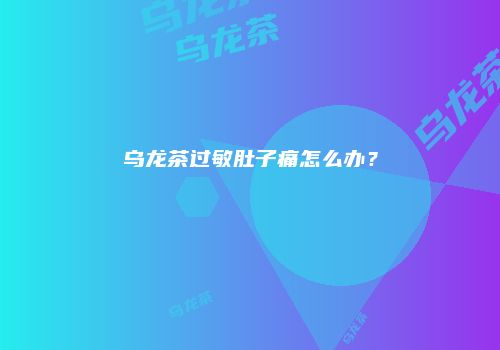 乌龙茶过敏肚子痛怎么办？