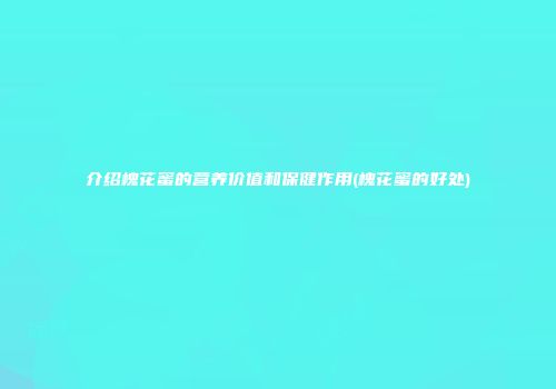 介绍槐花蜜的营养价值和保健作用(槐花蜜的好处)