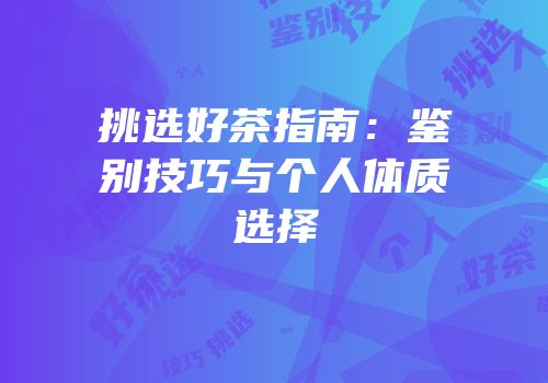 挑选好茶指南：鉴别技巧与个人体质选择