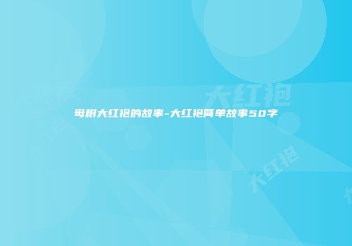 母树大红袍的故事-大红袍简单故事50字
