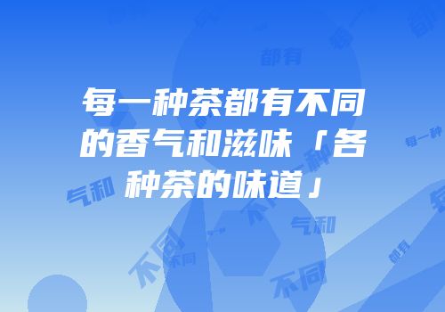 每一种茶都有不同的香气和滋味「各种茶的味道」