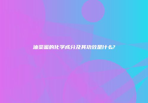 油菜蜜的化学成分及其功效是什么?