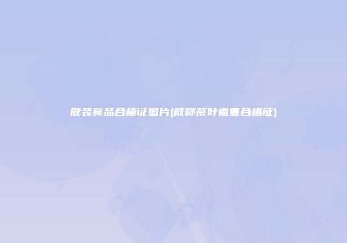 散装食品合格证图片(散称茶叶需要合格证)